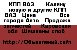 КПП ВАЗ 1118 Калину новую и другие КПП ВАЗ › Цена ­ 14 900 - Все города Авто » Продажа запчастей   . Кировская обл.,Шишканы слоб.